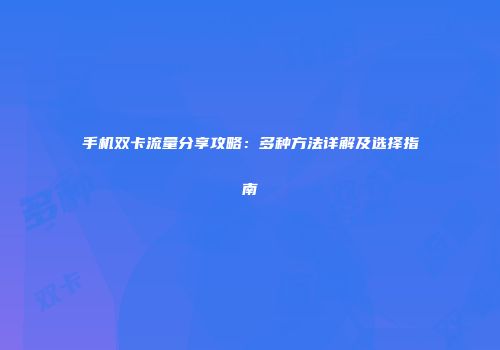 手机双卡流量分享攻略：多种方法详解及选择指南