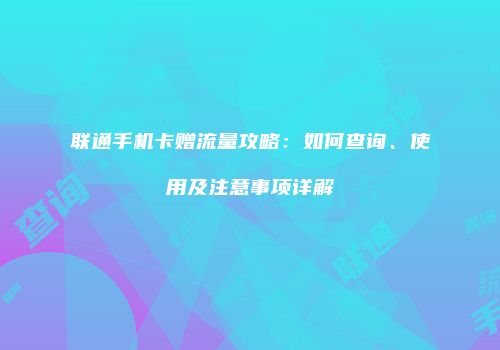 联通手机卡赠流量攻略：如何查询、使用及注意事项详解