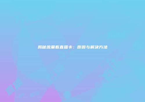 揭秘流量看直播卡：原因与解决方法