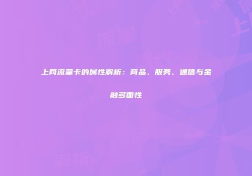上网流量卡的属性解析：商品、服务、通信与金融多面性