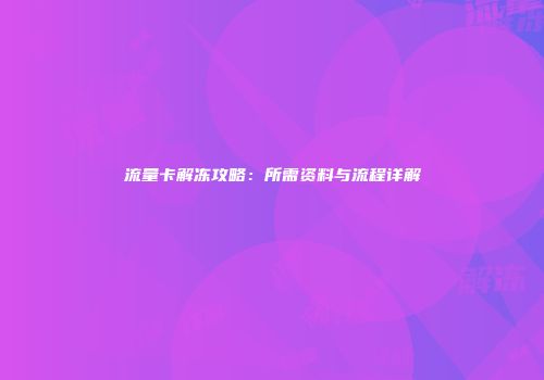 流量卡解冻攻略：所需资料与流程详解