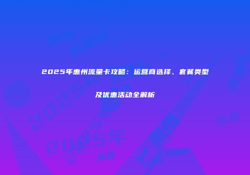 2025年惠州流量卡攻略：运营商选择、套餐类型及优惠活动全解析