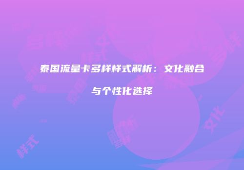 泰国流量卡多样样式解析：文化融合与个性化选择