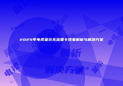 2025年电视显示无流量卡现象解析与解决方案