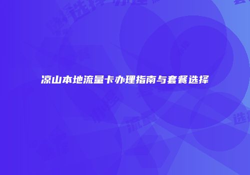 凉山本地流量卡办理指南与套餐选择