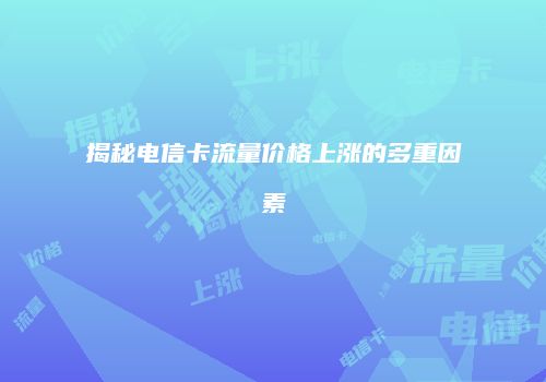 揭秘电信卡流量价格上涨的多重因素