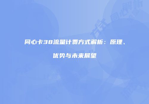 同心卡38流量计费方式解析：原理、优势与未来展望
