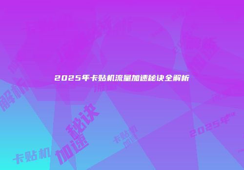 2025年卡贴机流量加速秘诀全解析
