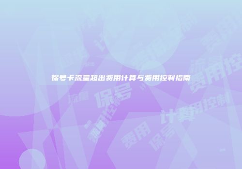 保号卡流量超出费用计算与费用控制指南