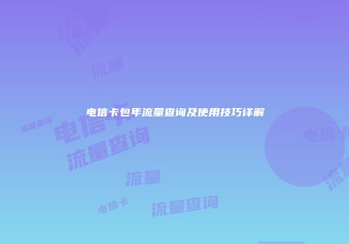 电信卡包年流量查询及使用技巧详解