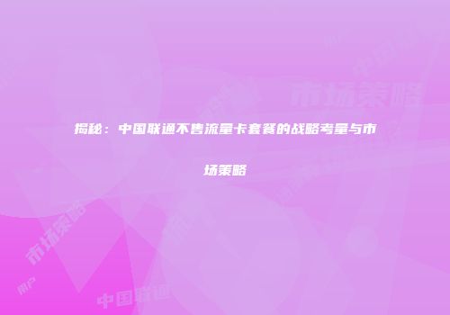 揭秘：中国联通不售流量卡套餐的战略考量与市场策略