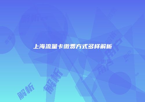 上海流量卡缴费方式多样解析