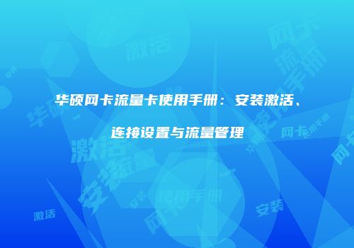 华硕网卡流量卡使用手册：安装激活、连接设置与流量管理