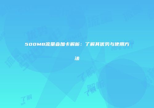 500MB流量叠加卡解析：了解其优势与使用方法