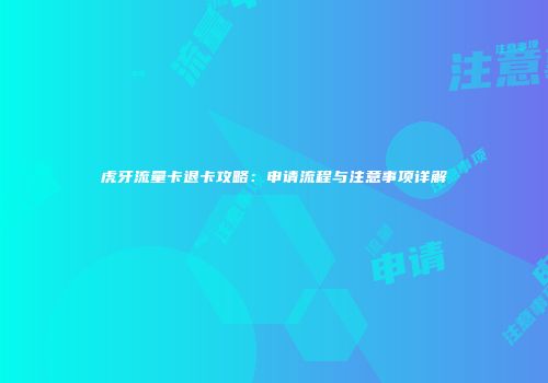 虎牙流量卡退卡攻略：申请流程与注意事项详解