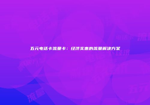 五元电话卡流量卡：经济实惠的流量解决方案