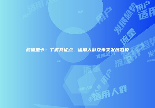 纯流量卡：了解其优点、适用人群及未来发展趋势