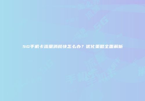5G手机卡流量消耗快怎么办？优化策略全面解析