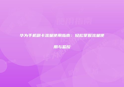 华为手机副卡流量使用指南：轻松掌握流量使用与监控