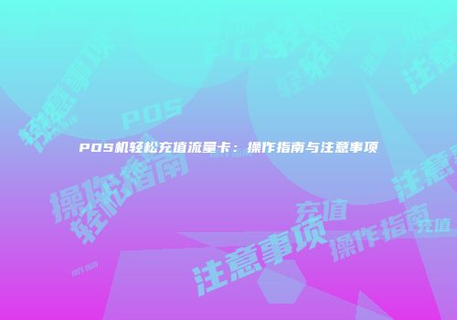 POS机轻松充值流量卡：操作指南与注意事项