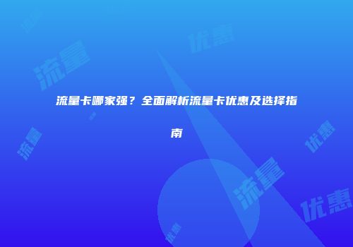 流量卡哪家强？全面解析流量卡优惠及选择指南