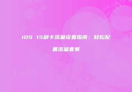 iOS 15副卡流量设置指南：轻松配置流量套餐