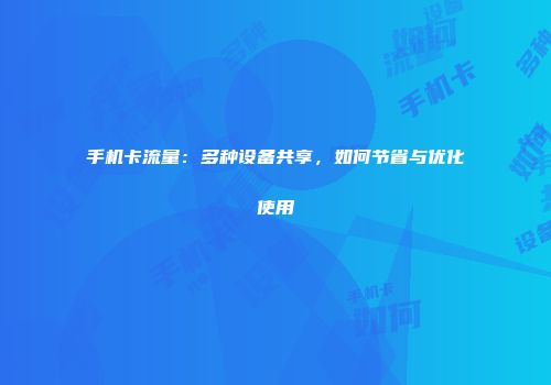 手机卡流量：多种设备共享，如何节省与优化使用