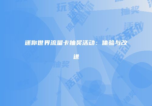 迷你世界流量卡抽奖活动：体验与改进