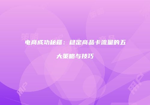 电商成功秘籍：稳定商品卡流量的五大策略与技巧