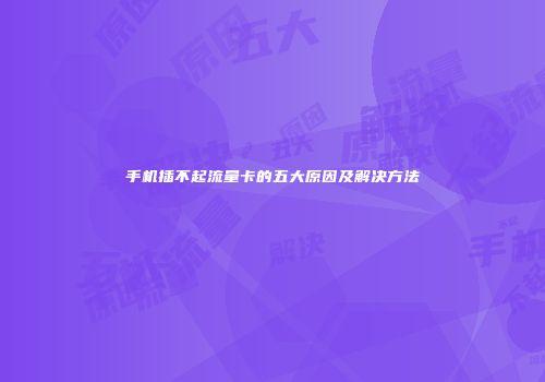 手机插不起流量卡的五大原因及解决方法