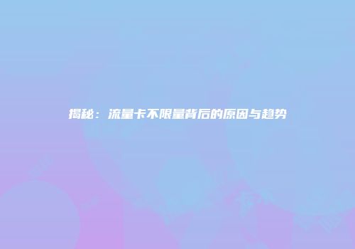 揭秘：流量卡不限量背后的原因与趋势