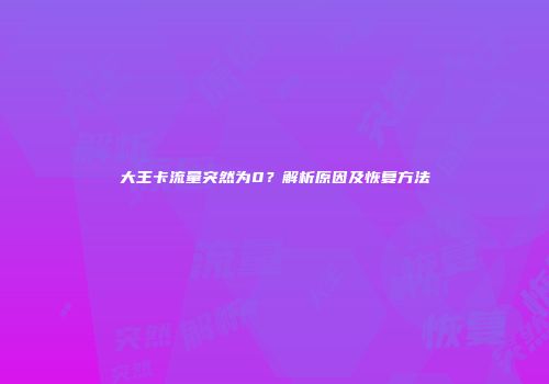大王卡流量突然为0？解析原因及恢复方法