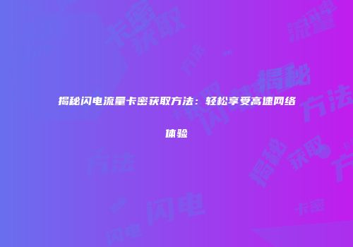 揭秘闪电流量卡密获取方法：轻松享受高速网络体验