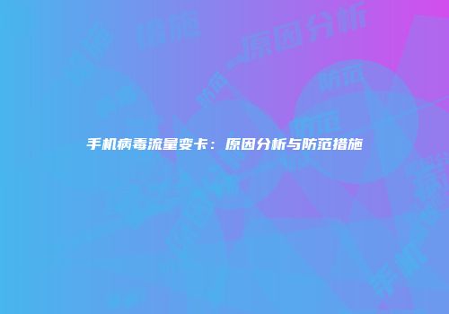 手机病毒流量变卡：原因分析与防范措施