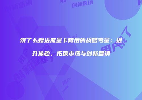 饿了么赠送流量卡背后的战略考量：提升体验、拓展市场与创新营销