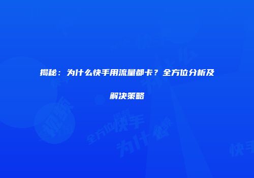 揭秘：为什么快手用流量都卡？全方位分析及解决策略