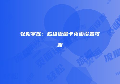 轻松掌握：超级流量卡页面设置攻略