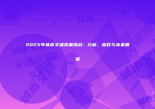 2025年城市交通流量挑战：分析、应对与未来展望
