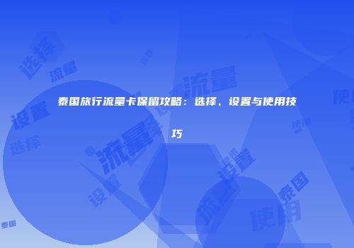 泰国旅行流量卡保留攻略：选择、设置与使用技巧