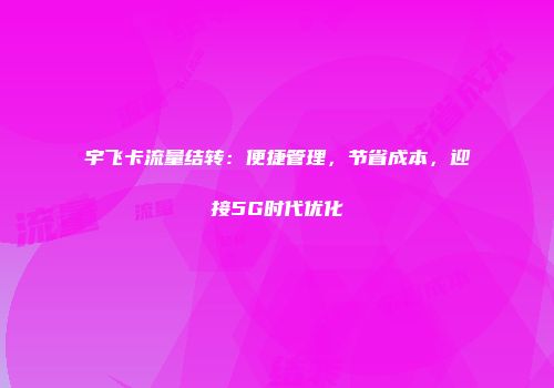 宇飞卡流量结转：便捷管理，节省成本，迎接5G时代优化