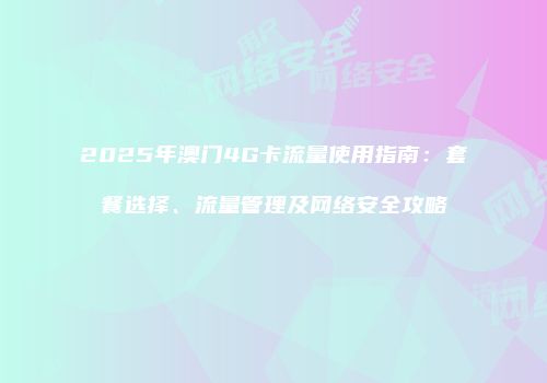 2025年澳门4G卡流量使用指南：套餐选择、流量管理及网络安全攻略