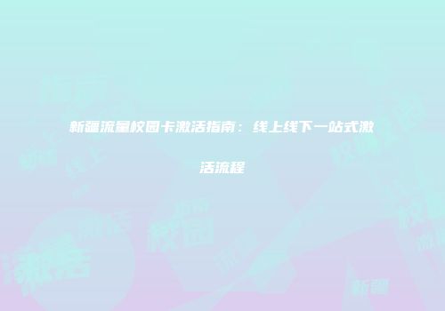 新疆流量校园卡激活指南：线上线下一站式激活流程