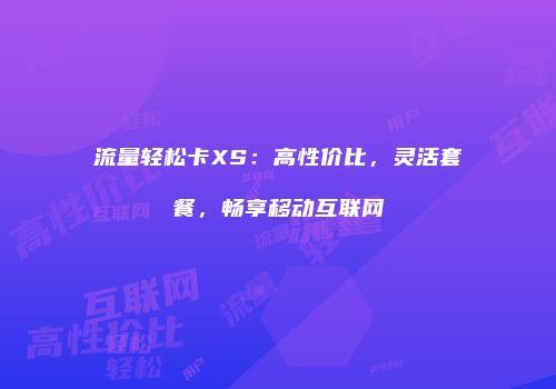 流量轻松卡XS：高性价比，灵活套餐，畅享移动互联网