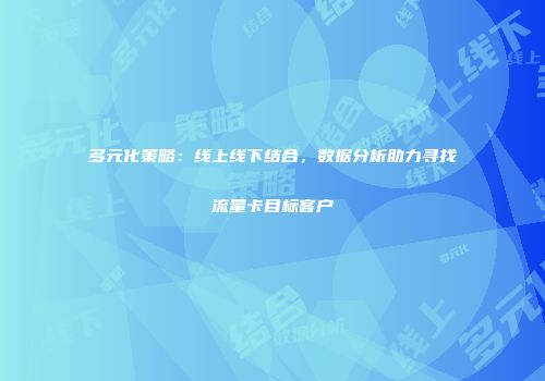 多元化策略：线上线下结合，数据分析助力寻找流量卡目标客户