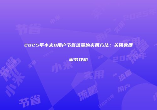 2025年小米8用户节省流量的实用方法：关闭数据服务攻略