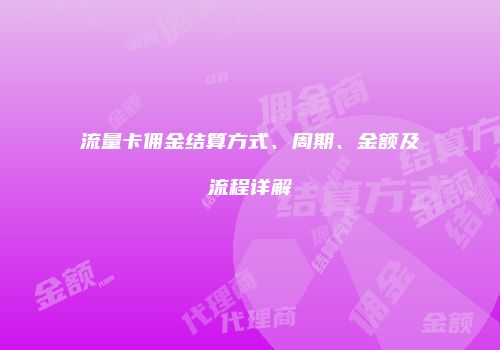 流量卡佣金结算方式、周期、金额及流程详解