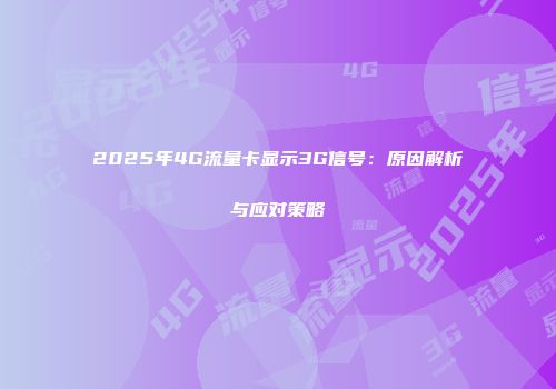 2025年4G流量卡显示3G信号：原因解析与应对策略