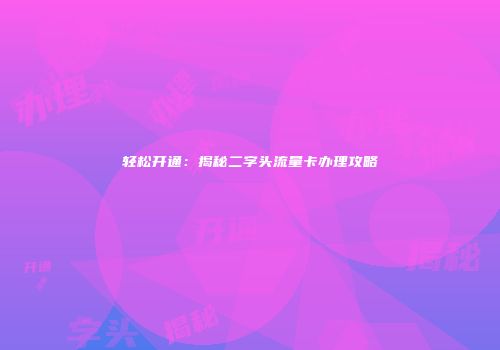 轻松开通：揭秘二字头流量卡办理攻略
