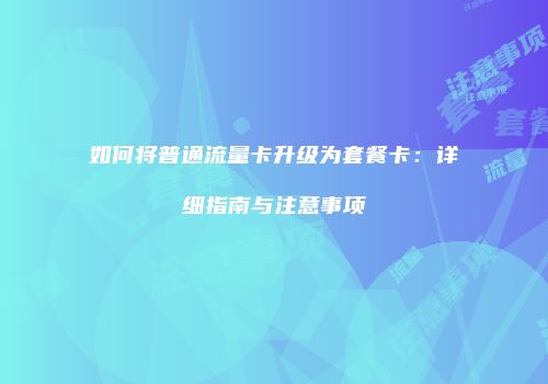 如何将普通流量卡升级为套餐卡：详细指南与注意事项