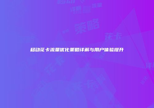 移动花卡流量优化策略详解与用户体验提升